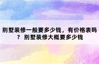 别墅装修一般要多少钱，有价格表吗？ 别墅装修大概要多少钱